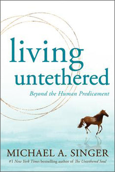 Living Untethered beyond the human predicament (book) - Michael A. Singer