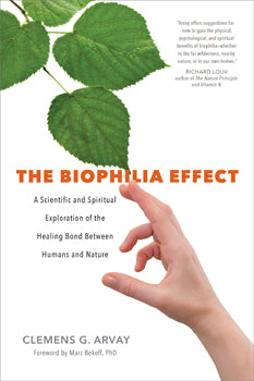 The Biophilia Effect: A Scientific and Spiritual Exploration of the Healing Bond Between Humans and Nature - Clemens G. Arvay
