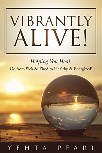 VIBRANTLY ALIVE!: Helping You Heal - Go from Sick & Tired to Healthy & Energized!